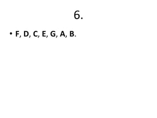 6.
• F, D, C, E, G, A, B.

 