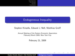 Introduction
                                     The Model
                                         Results
                                      Conclusion




                          Endogeneous Inequality

           Stephen Kinsella, Edward J. Nell, Matthias Greiﬀ

                 Annual Meeting of the Eastern Economic Association
                        February/March 2009, New York City


                                    February 21, 2009




Stephen Kinsella, Edward J. Nell, Matthias Greiﬀ   Endogeneous Inequality
 