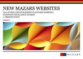NEW MAZARS WEBSITES
27/09/2012
Titre de la présentation1
EUROPEAN EXCELLENCE AWARDS
2012 GLOBAL WEB PUBLISHING PLATFORM OVERHAUL
1- PRESENTATION
 