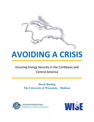 - - 0 - -
AVOIDING A CRISIS
Ensuring Energy Security in the Caribbean and
Central America
Derek Burling
The University of Wisconsin – Madison
 