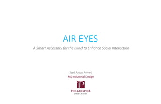 AIR EYES
Syed Azaaz Ahmed
MS Industrial Design
A Smart Accessory for the Blind to Enhance Social Interaction
 