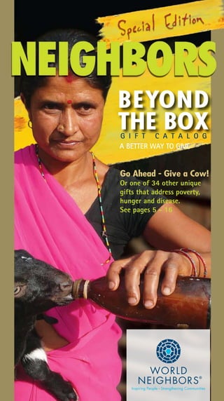 Go Ahead - Give a Cow!
Or one of 34 other unique
gifts that address poverty,
hunger and disease.
See pages 5 - 16
A BETTER WAY TO GIVE
BEYOND
THE BOXG I F T C A T A L O G
 