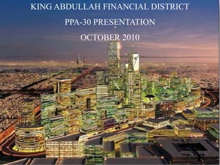 KING ABDULLAH FINANCIAL DISTRICT
PPA-30 PRESENTATION
OCTOBER 2010
 