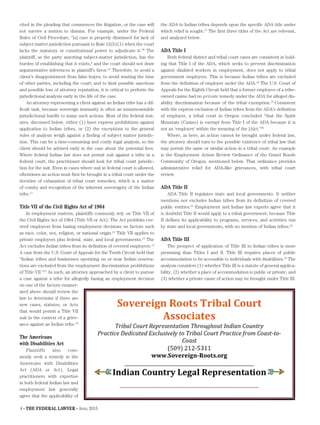 4 • THE FEDERAL LAWYER • April 2015
cited in the pleading that commences the litigation, or the case will
not survive a motion to dismiss. For example, under the Federal
Rules of Civil Procedure, “[a] case is properly dismissed for lack of
subject matter jurisdiction pursuant to Rule 12(b)(1) when the court
lacks the statutory or constitutional power to adjudicate it.”8
The
plaintiff, as the party asserting subject-matter jurisdiction, has the
burden of establishing that it exists,9
and the court should not draw
argumentative inferences in plaintiff’s favor.10
Therefore, to avoid a
client’s disappointment from false hopes; to avoid wasting the time
of other parties, including the court; and to limit possible sanctions
and possible loss of attorney reputation, it is critical to perform the
jurisdictional analysis early in the life of the case.
An attorney representing a client against an Indian tribe has a dif-
ficult task, because sovereign immunity is often an insurmountable
jurisdictional hurdle to many such actions. Most of the federal stat-
utes, discussed below, either (1) have express prohibitions against
application to Indian tribes, or (2) the exceptions to the general
rules of analysis weigh against a finding of subject matter jurisdic-
tion. This can be a time-consuming and costly legal analysis, so the
client should be advised early in the case about the potential fees.
Where federal Indian law does not permit suit against a tribe in a
federal court, the practitioner should look for tribal court jurisdic-
tion for the suit. Even in cases where suit in federal court is allowed,
oftentimes an action must first be brought in a tribal court under the
doctrine of exhaustion of tribal court remedies, which is a matter
of comity and recognition of the inherent sovereignty of the Indian
tribe.11
Title VII of the Civil Rights Act of 1964
In employment matters, plaintiffs commonly rely on Title VII of
the Civil Rights Act of 1964 (Title VII or Act). The Act prohibits cov-
ered employers from basing employment decisions on factors such
as race, color, sex, religion, or national origin.12
Title VII applies to
private employers plus federal, state, and local governments.13
The
Act excludes Indian tribes from its definition of covered employers.14
A case from the U.S. Court of Appeals for the Tenth Circuit held that
“Indian tribes and businesses operating on or near Indian reserva-
tions are excluded from the employment discrimination prohibitions
of Title VII.”15
As such, an attorney approached by a client to pursue
a case against a tribe for allegedly basing an employment decision
on one of the factors enumer-
ated above should review the
law to determine if there are
new cases, statutes, or Acts
that would permit a Title VII
suit in the context of a griev-
ance against an Indian tribe.16
The Americans
with Disabilities Act
Plaintiffs also com-
monly seek a remedy in the
Americans with Disabilities
Act (ADA or Act). Legal
practitioners with expertise
in both federal Indian law and
employment law generally
agree that the applicability of
the ADA to Indian tribes depends upon the specific ADA title under
which relief is sought.17
The first three titles of the Act are relevant,
and analyzed below.
ADA Title I
Both federal district and tribal court cases are consistent in hold-
ing that Title I of the ADA, which seeks to prevent discrimination
against disabled workers in employment, does not apply to tribal
government employers. This is because Indian tribes are excluded
from the definition of employer under the ADA.18
The U.S. Court of
Appeals for the Eighth Circuit held that a former employee of a tribe-
owned casino had no private remedy under the ADA for alleged dis-
ability discrimination because of the tribal exemption.19
Consistent
with the express exclusion of Indian tribes from the ADA’s definition
of employer, a tribal court in Oregon concluded “that the Spirit
Mountain (Casino) is exempt from Title I of the ADA because it is
not an ‘employer’ within the meaning of the [A]ct.”20
Where, as here, an action cannot be brought under federal law,
the attorney should turn to the possible existence of tribal law that
may permit the same or similar action in a tribal court. An example
is the Employment Action Review Ordinance of the Grand Ronde
Community of Oregon, mentioned below. That ordinance provides
administrative relief for ADA-like grievances, with tribal court
review.
ADA Title II
ADA Title II regulates state and local governments. It neither
mentions nor excludes Indian tribes from its definition of covered
public entities.21
Employment and Indian law experts agree that it
is doubtful Title II would apply to a tribal government, because Title
II defines its applicability to programs, services, and activities run
by state and local governments, with no mention of Indian tribes.22
ADA Title III
The prospect of application of Title III to Indian tribes is more
promising than Titles I and II. Title III requires places of public
accommodation to be accessible to individuals with disabilities.23
The
analysis considers (1) whether Title III is a statute of general applica-
bility, (2) whether a place of accommodation is public or private, and
(3) whether a private cause of action may be brought under Title III.
 
