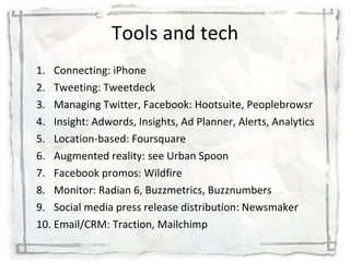 Tools and tech <ul><li>Connecting: iPhone </li></ul><ul><li>Tweeting: Tweetdeck </li></ul><ul><li>Managing Twitter, Facebo...
