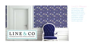 Line & Co Wallpapers
Line & Co is a wallpa-
per brand that crafts
patterns for the home.
These patterns have an
emphasis on organic,
hand drawn designs
that give a personal
touch to any room.
 
