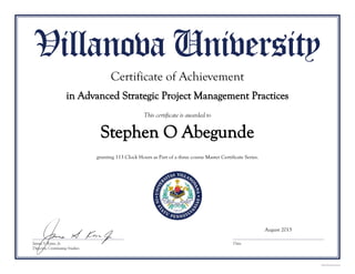 Stephen O Abegunde
Certificate of Achievement
in Advanced Strategic Project Management Practices
granting 113 Clock Hours as Part of a three course Master Certificate Series.
August 2015
 