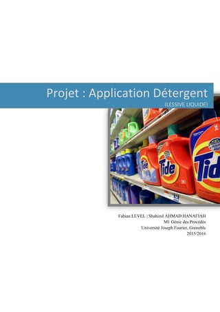 Projet : Application Détergent
(LESSIVE LIQUIDE)
Fabian LEVEL | Shahirul AHMAD HANAFIAH
M1 Génie des Procédés
Université Joseph Fourier, Grenoble
2015/2016
 