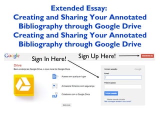 Extended Essay:
Creating and Sharing Your Annotated
 Bibliography through Google Drive
Creating and Sharing Your Annotated
 Bibliography through Google Drive
 