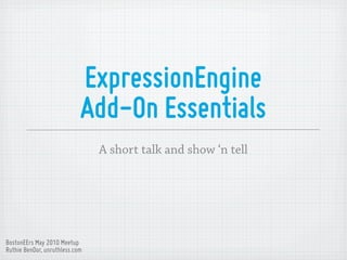 ExpressionEngine
                            Add-On Essentials
                                A short talk and show ‘n tell




BostonEErs May 2010 Meetup
Ruthie BenDor, unruthless.com
 