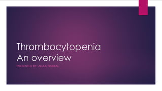 Thrombocytopenia
An overview
PRESENTED BY: ALAA HABBAL
 