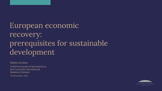 European economic
recovery:
prerequisites for sustainable
development
Miķelis Zondaks
Chief Economist of Secretariat to
the Council & International
Relations Division
7th November, 2022
 