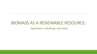 BIOMASS AS A RENEWABLE RESOURCE:
Application in Buildings case study
 