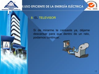 12
II.USO EFICIENTE DE LA ENERGÍA ELÉCTRICA
8. EL TELEVISOR
Si de mirarme te cansaste ya, déjame
descansar para que dentro de un rato,
podamos continuar.
 