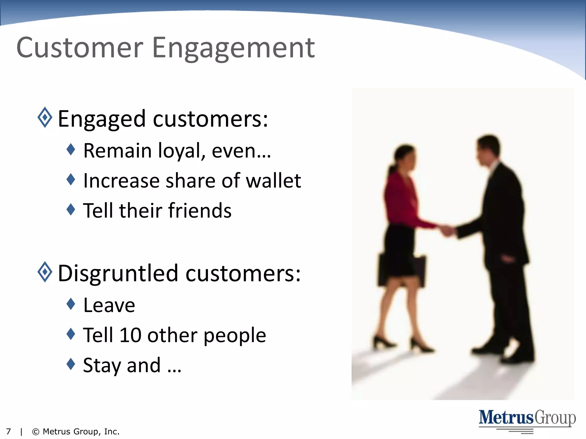 Customer EngagementEngaged customers:Remain loyal, even…Increase share of walletTell their friendsDisgruntled customers:LeaveTell 10 other people Stay and …