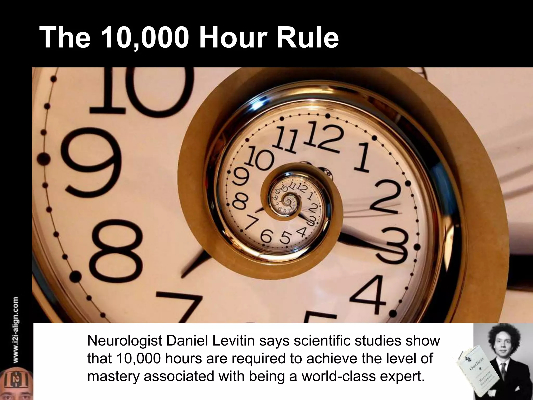 The 10,000 Hour RuleNeurologist Daniel Levitin says scientific studies show that 10,000 hours are required to achieve the level of mastery associated with being a world-class expert.