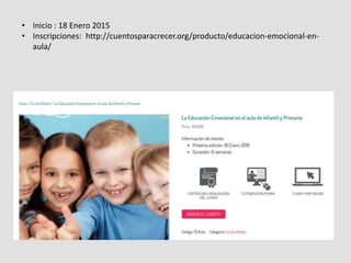 • Inicio : 18 Enero 2015
• Inscripciones: http://cuentosparacrecer.org/producto/educacion-emocional-en-
aula/
 