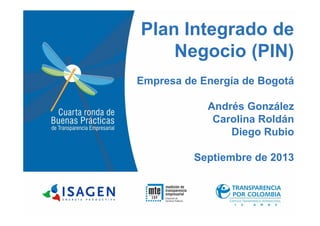 Plan Integrado de
Negocio (PIN)
Empresa de Energía de Bogotá
Andrés González
Carolina RoldánCarolina Roldán
Diego Rubio
Septiembre de 2013
 