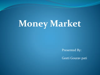 Money Market
Presented By:
Geeti Gourav pati
 