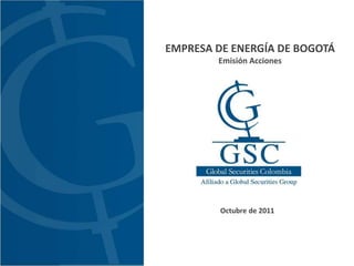 EMPRESA DE ENERGÍA DE BOGOTÁ
        Emisión Acciones




         Octubre de 2011
 