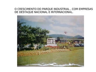 O CRESCIMENTO DO PARQUE INDUSTRIAL , COM EMPRESAS DE DESTAQUE NACIONAL E INTERNACIONAL. 