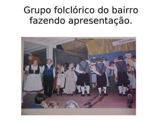 Grupo folclórico do bairro fazendo apresentação. 