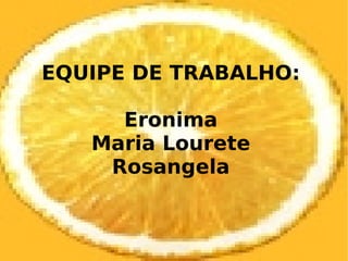 EQUIPE DE TRABALHO: Eronima Maria Lourete Rosangela 