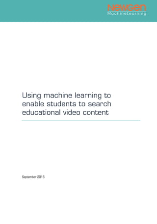 M a c h i n e L e a r n i n g
Using machine learning to
enable students to search
educational video content
September 2016
 