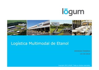 Logística Multimodal de Etanol
RODRIGO FONSECA
15/10/2015
Copyright 2015 LOGUM. Todos os direitos reservados
 
