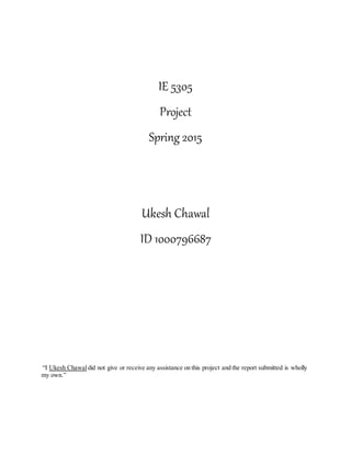 IE 5305
Project
Spring 2015
Ukesh Chawal
ID 1000796687
“I Ukesh Chawaldid not give or receive any assistance on this project and the report submitted is wholly
my own.”
 