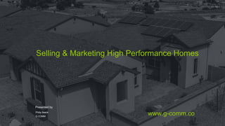 Selling & Marketing High Performance Homes
Presented by
Philip Beere
G COMM
www.g-comm.co
 