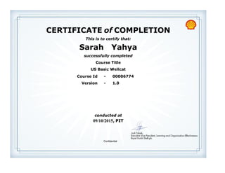 CERTIFICATE of COMPLETION
successfully completed
Sarah Yahya
This is to certify that:
US Basic Wellcat
Course Title
09/10/2015, PIT
conducted at
Version - 1.0
Course Id - 00006774
Confidential
 
