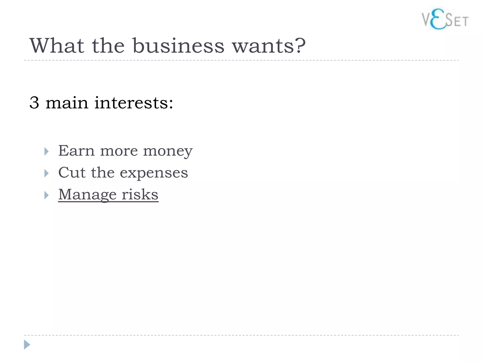 What the business wants?

3 main interests:

    Earn more money
    Cut the expenses
    Manage risks
 