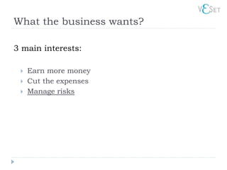 What the business wants?

3 main interests:

    Earn more money
    Cut the expenses
    Manage risks
 