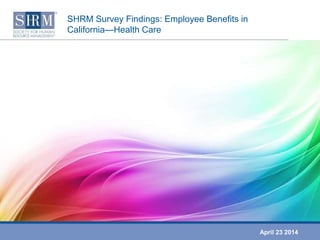 SHRM Survey Findings: Employee Benefits in
California—Health Care
April 23 2014
 