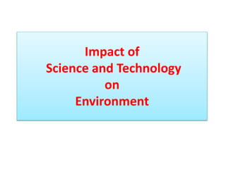 Impact of
Science and Technology
on
Environment
 