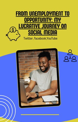 FROM UNEMPLOYMENT TO
OPPORTUNITY: MY
LUCRATIVE JOURNEY ON
SOCIAL MEDIA
Twitter, facebook,YouTube
 