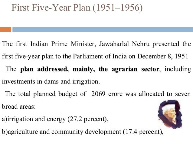indias first five year plan At the time of india’s first five year plan, the government focused primarily on the agriculture sector a large part of capital and technology was devoted to increasing agricultural production. indias first five year plan At the time of india’s first five year plan, the government focused primarily on the agriculture sector a large part of capital and technology was devoted to increasing agricultural production.