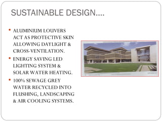 SUSTAINABLE DESIGN….
 ALUMINIUM LOUVERS
ACT AS PROTECTIVE SKIN
ALLOWING DAYLIGHT &
CROSS-VENTILATION.
 ENERGY SAVING LED
LIGHTING SYSTEM &
SOLAR WATER HEATING.
 100% SEWAGE GREY
WATER RECYCLED INTO
FLUSHING, LANDSCAPING
& AIR COOLING SYSTEMS.
 