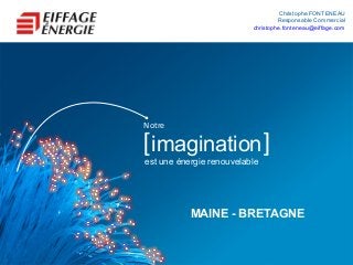 Christophe FONTENEAU
                                   Responsable Commercial
                          christophe.fonteneau@eiffage.com




Notre

[imagination ]
est une énergie renouvelable




           MAINE - BRETAGNE
 