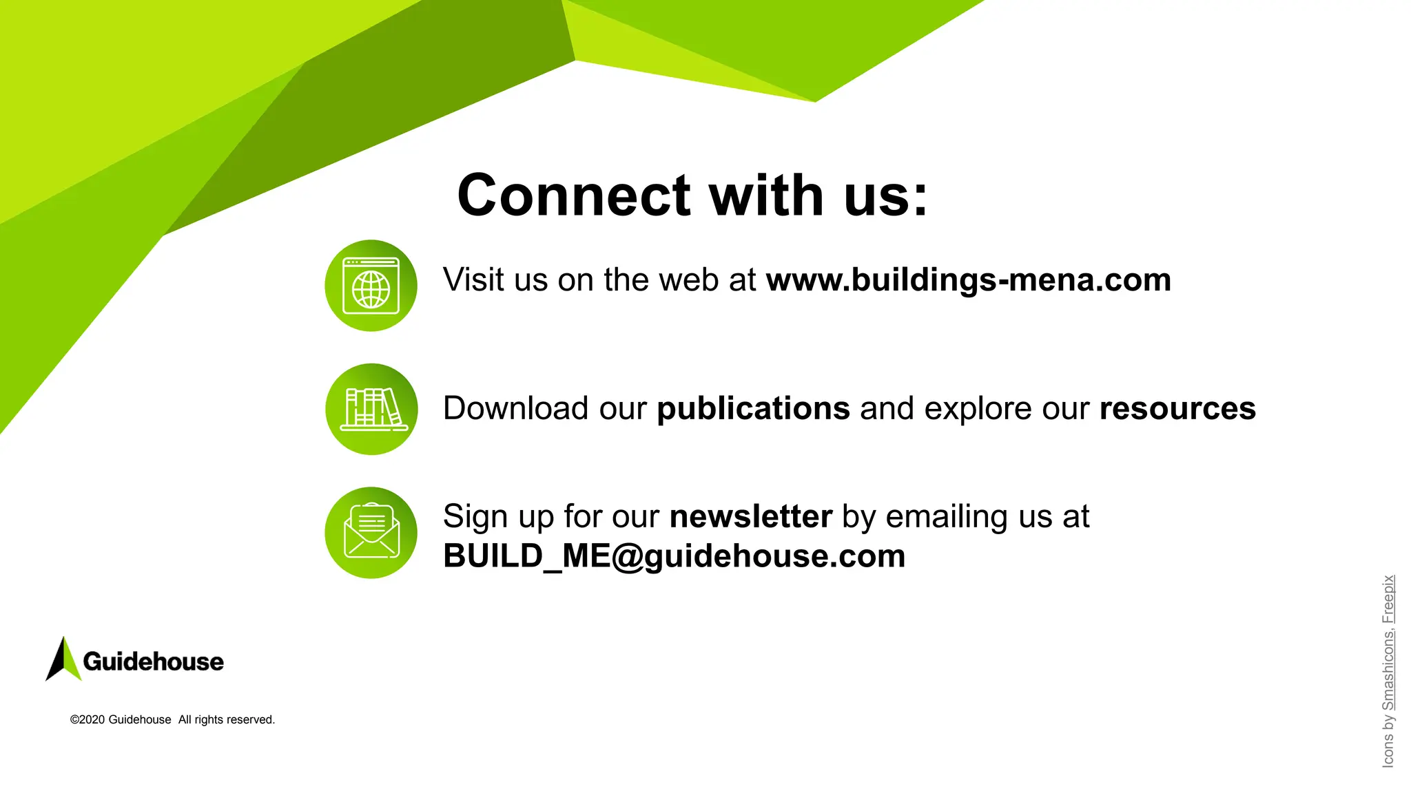 ©2020 Guidehouse All rights reserved.
Connect with us:
Icons
by
Smashicons,
Freepix
Visit us on the web at www.buildings-mena.com
Download our publications and explore our resources
Sign up for our newsletter by emailing us at
BUILD_ME@guidehouse.com
 