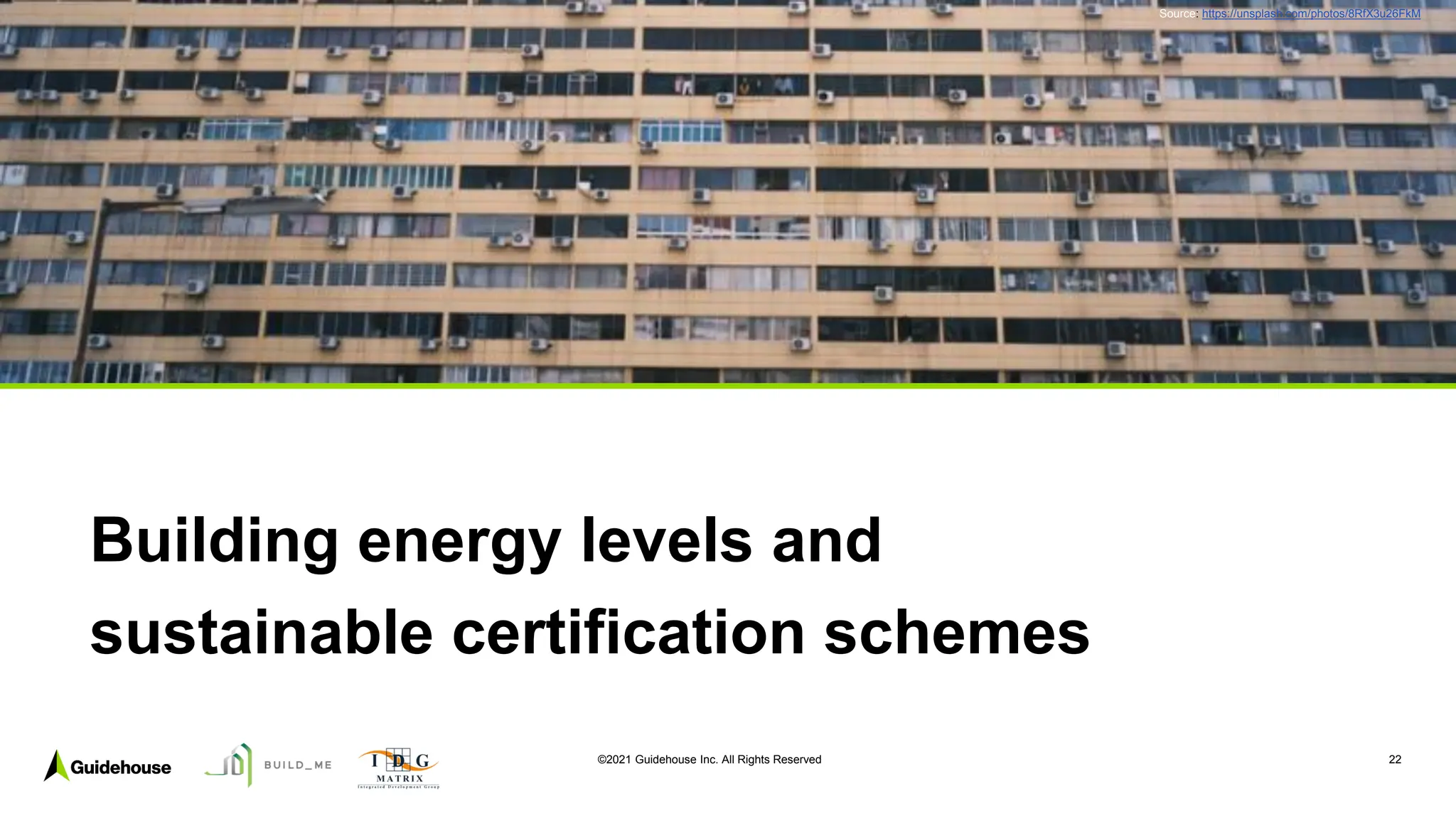 ©2021 Guidehouse Inc. All Rights Reserved 22
Building energy levels and
sustainable certification schemes
Photo by zibik on Unsplash
Source: https://unsplash.com/photos/8RfX3u26FkM
 