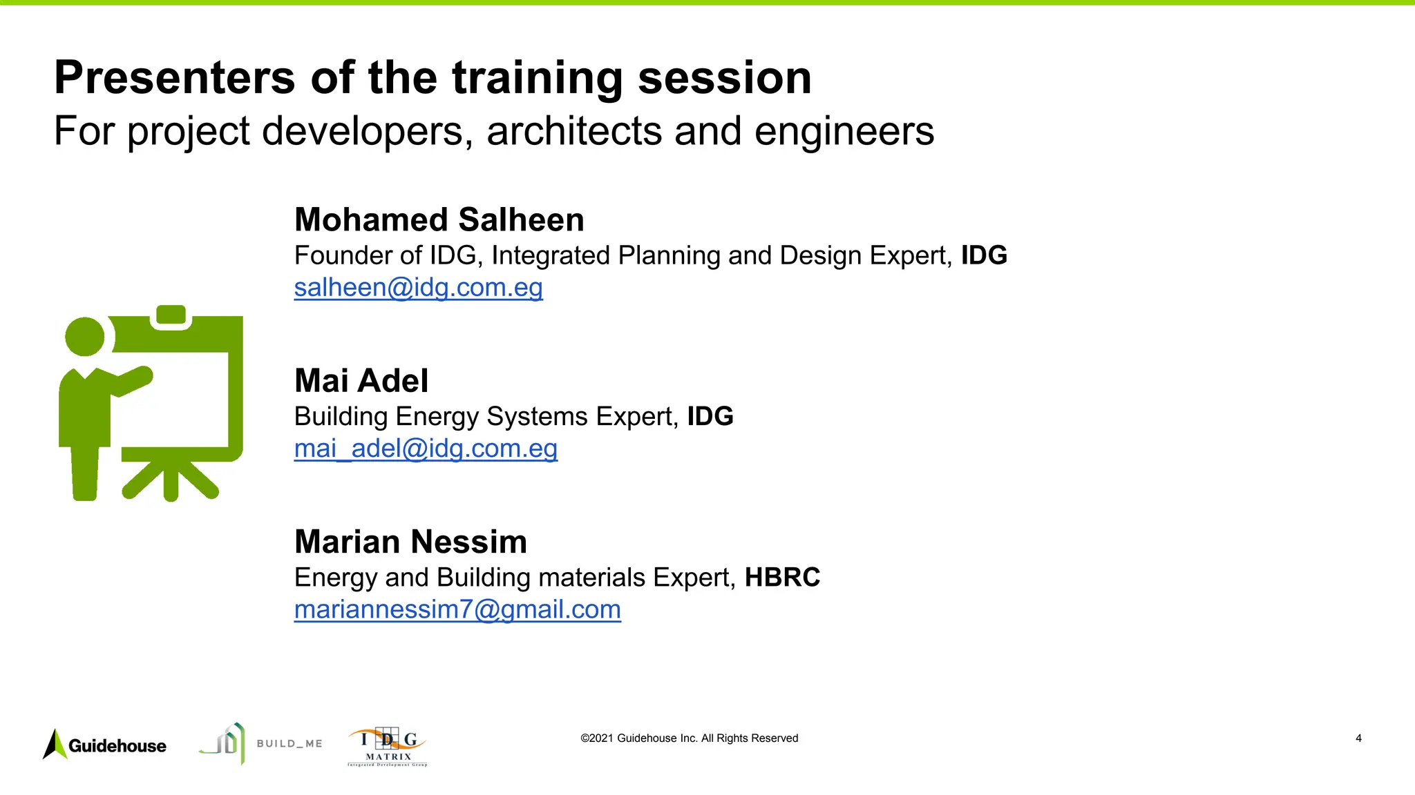 ©2021 Guidehouse Inc. All Rights Reserved 4
Mohamed Salheen
Founder of IDG, Integrated Planning and Design Expert, IDG
salheen@idg.com.eg
Mai Adel
Building Energy Systems Expert, IDG
mai_adel@idg.com.eg
Marian Nessim
Energy and Building materials Expert, HBRC
mariannessim7@gmail.com
Presenters of the training session
For project developers, architects and engineers
 