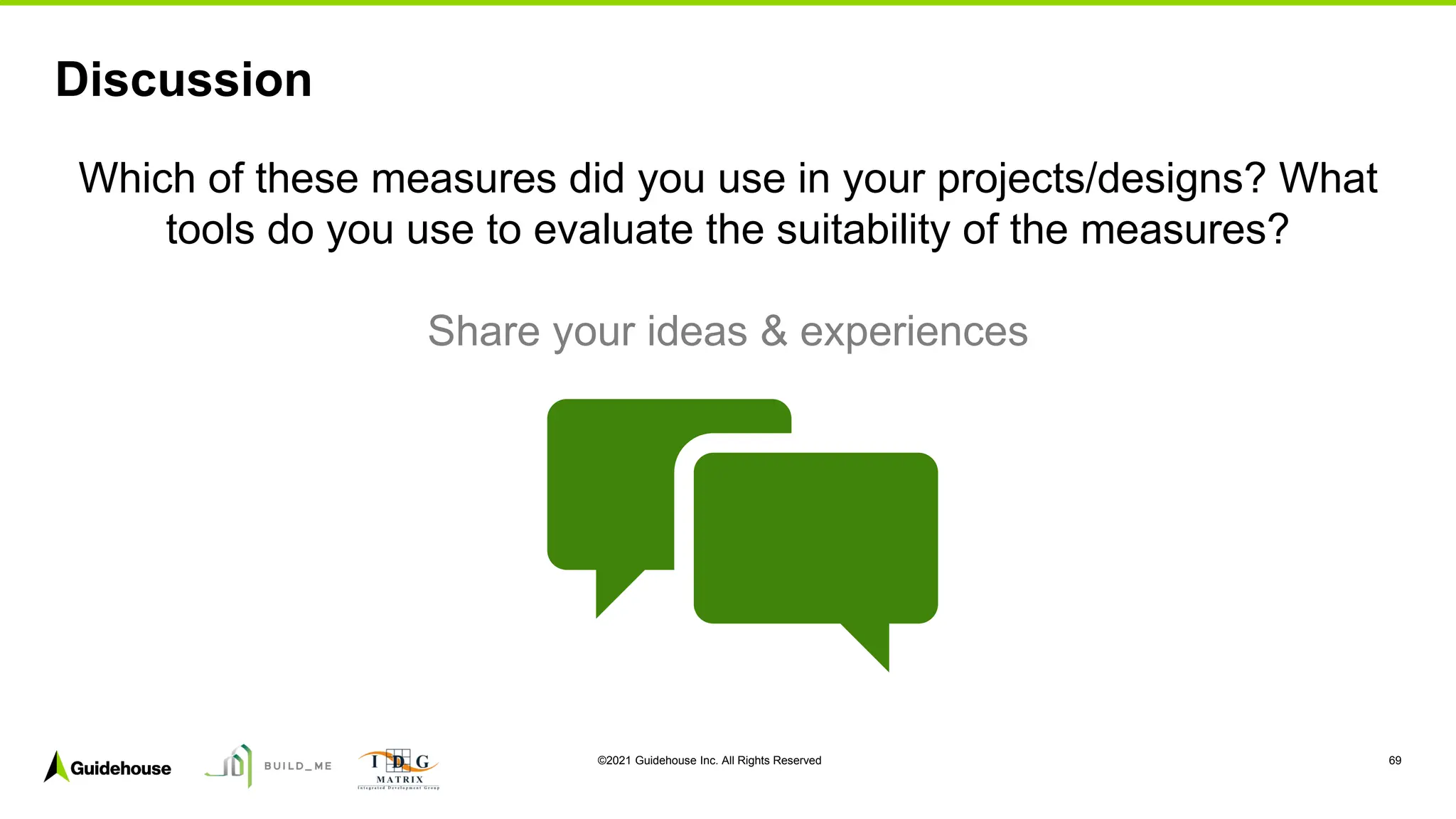 ©2021 Guidehouse Inc. All Rights Reserved 69
Discussion
Which of these measures did you use in your projects/designs? What
tools do you use to evaluate the suitability of the measures?
Share your ideas & experiences
 