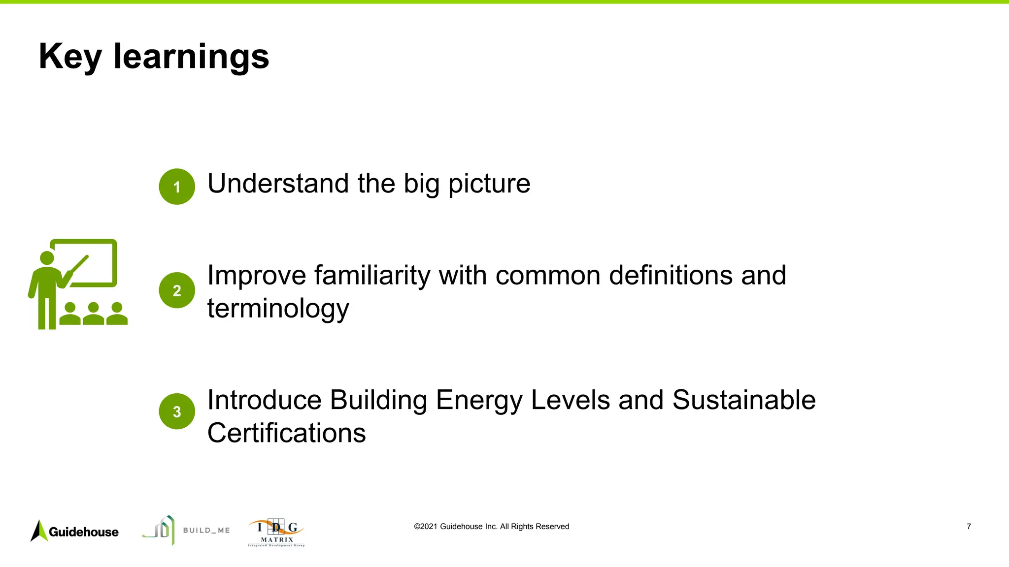 ©2021 Guidehouse Inc. All Rights Reserved 7
Understand the big picture
Improve familiarity with common definitions and
terminology
Introduce Building Energy Levels and Sustainable
Certifications
Key learnings
1
2
3
 