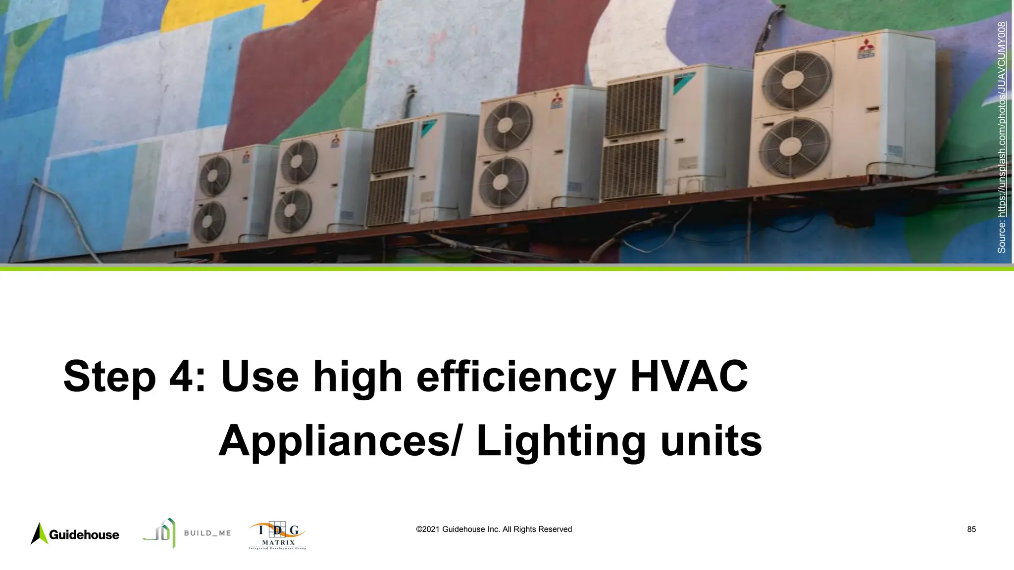 ©2021 Guidehouse Inc. All Rights Reserved 85
Step 4: Use high efficiency HVAC
Appliances/ Lighting units
Source:
https://unsplash.com/photos/JUAVCUMY008
 