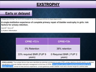 EXSTROPHY
Early or delayed
CPRE <72 h CPRE>72h
0% Retention 38% retention
33% required BNR (FUP 9
years)
0 Required BNR ( FUP 2
years)
 