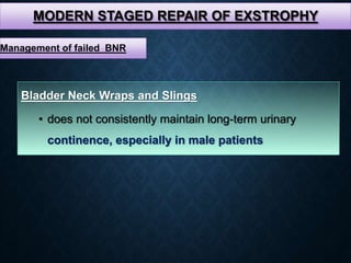 MODERN STAGED REPAIR OF EXSTROPHY
Bladder Neck Wraps and Slings
• does not consistently maintain long-term urinary
continence, especially in male patients
Management of failed BNR
 