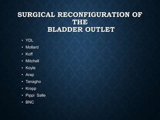 SURGICAL RECONFIGURATION OF
THE
BLADDER OUTLET
• YDL
• Mollard
• Koff
• Mitchell
• Koyle
• Arap
• Tanagho
• Kropp
• Pippi Salle
• BNC
 