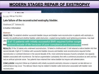 MODERN STAGED REPAIR OF EXSTROPHY
Results of BNR
8 of 13 patients with initially successful BNR required further surgery in
second decade of life because of poor compliance and incontinence
 